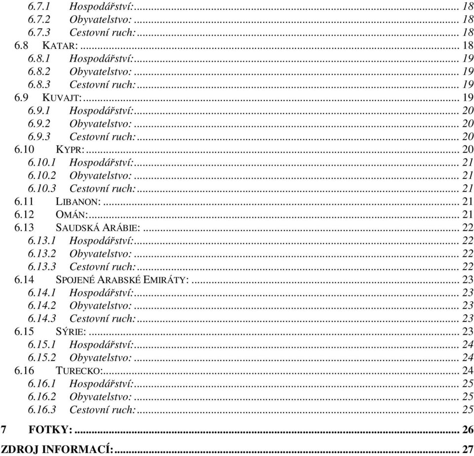 .. 22 6.13.1 Hospodářství:... 22 6.13.2 Obyvatelstvo:... 22 6.13.3 Cestovní ruch:... 22 6.14 SPOJENÉ ARABSKÉ EMIRÁTY:... 23 6.14.1 Hospodářství:... 23 6.14.2 Obyvatelstvo:... 23 6.14.3 Cestovní ruch:... 23 6.15 SÝRIE:.