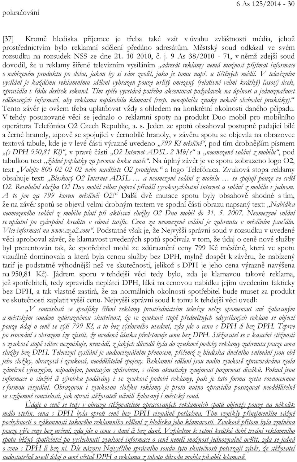 9 As 38/2010-71, v němž zdejší soud dovodil, že u reklamy šířené televizním vysíláním adresát reklamy nemá možnost přijímat informace o nabízeném produktu po dobu, jakou by si sám zvolil, jako je