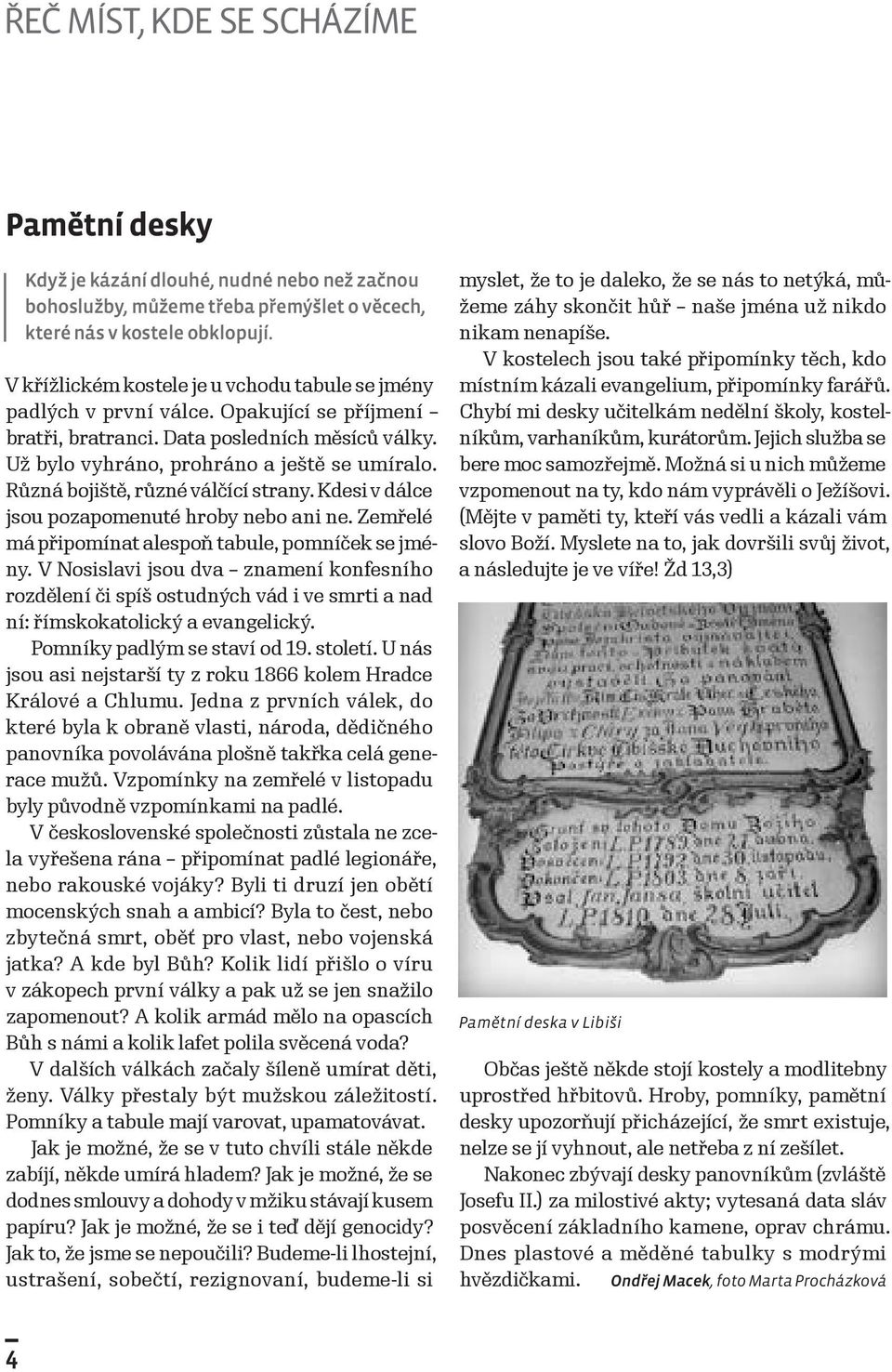 Různá bojiště, různé válčící strany. Kdesi v dálce jsou pozapomenuté hroby nebo ani ne. Zemřelé má připomínat alespoň tabule, pomníček se jmény.