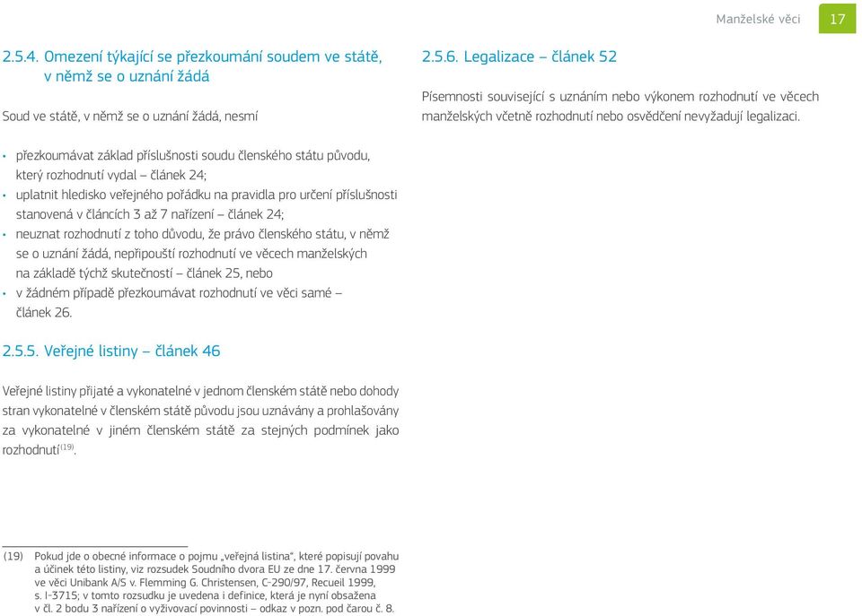 přezkoumávat základ příslušnosti soudu členského státu původu, který rozhodnutí vydal článek 24; uplatnit hledisko veřejného pořádku na pravidla pro určení příslušnosti stanovená v článcích 3 až 7