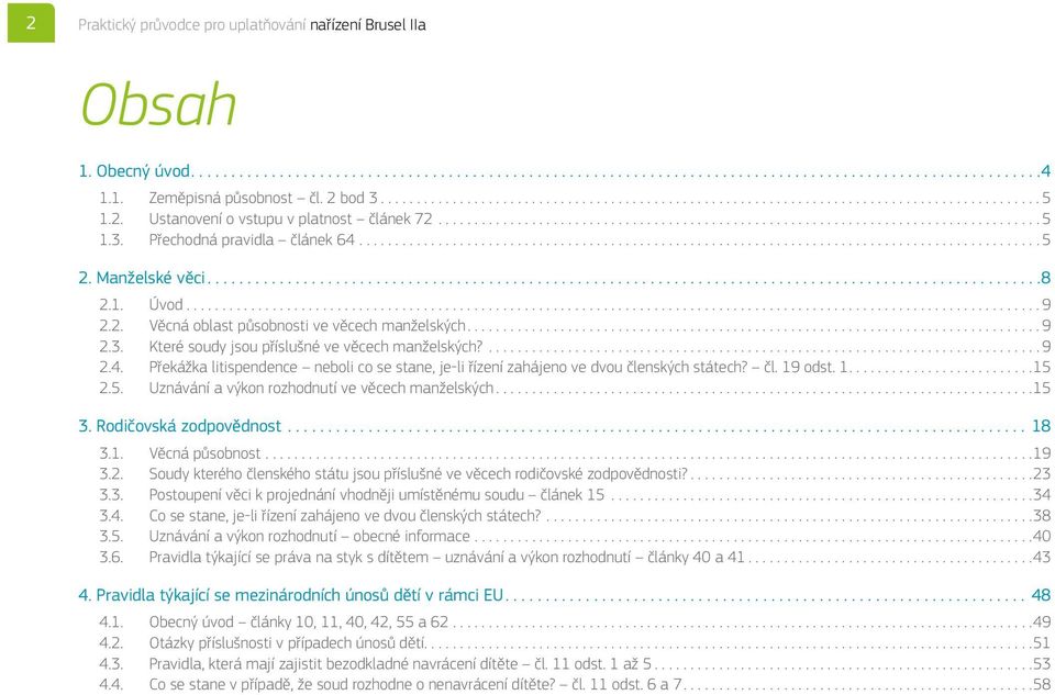 Překážka litispendence neboli co se stane, je-li řízení zahájeno ve dvou členských státech? čl. 19 odst. 1...15 2.5. Uznávání a výkon rozhodnutí ve věcech manželských...15 3. Rodičovská zodpovědnost.