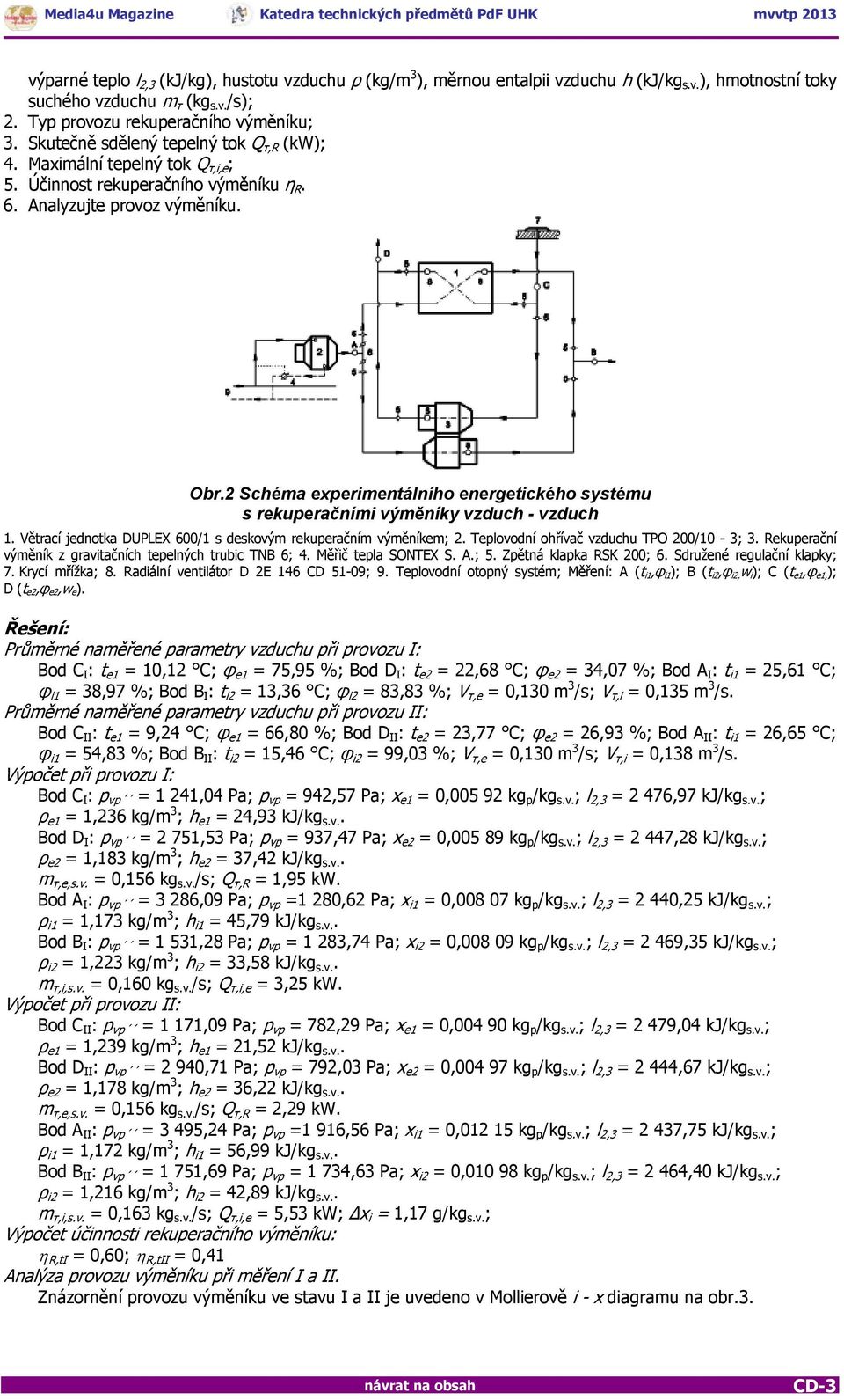 2 Schéma experimentálního energetického systému s rekuperačními výměníky vzduch - vzduch 1. Větrací jednotka DUPLEX 600/1 s deskovým rekuperačním výměníkem; 2.