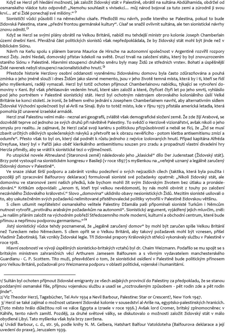 Předložili mu návrh, podle kterého se Palestina, pokud to bude židovská Palestina, stane přední frontou germánské kultury. Císař se snažil ovlivnit sultána, ale ten sionistické návrhy znovu odmítl.