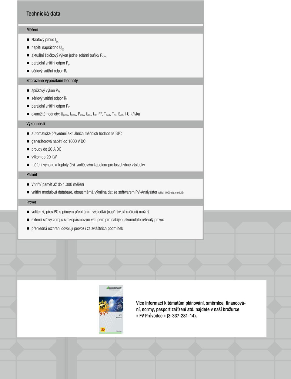 aktuálních měřicích hodnot na STC generátorová napětí do 1000 V DC proudy do 20 A DC výkon do 20 kw měření výkonu a teploty čtyř-vodičovým kabelem pro bezchybné výsledky Paměť Vnitřní paměť až do 1.
