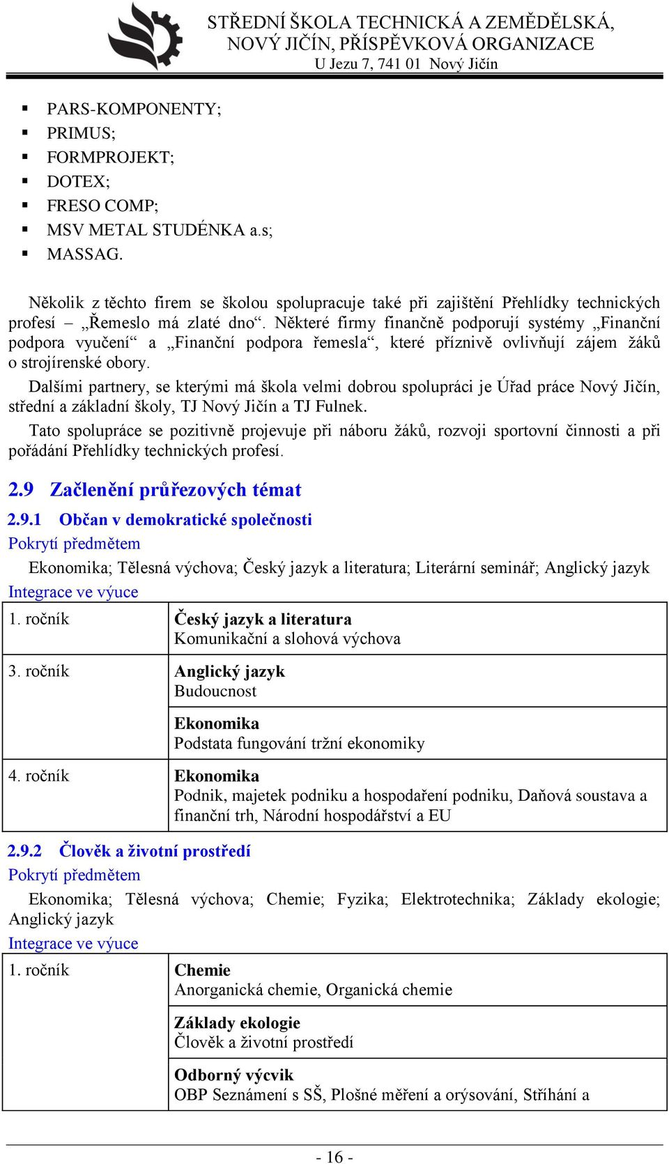 Některé firmy finančně podporují systémy Finanční podpora vyučení a Finanční podpora řemesla, které příznivě ovlivňují zájem žáků o strojírenské obory.