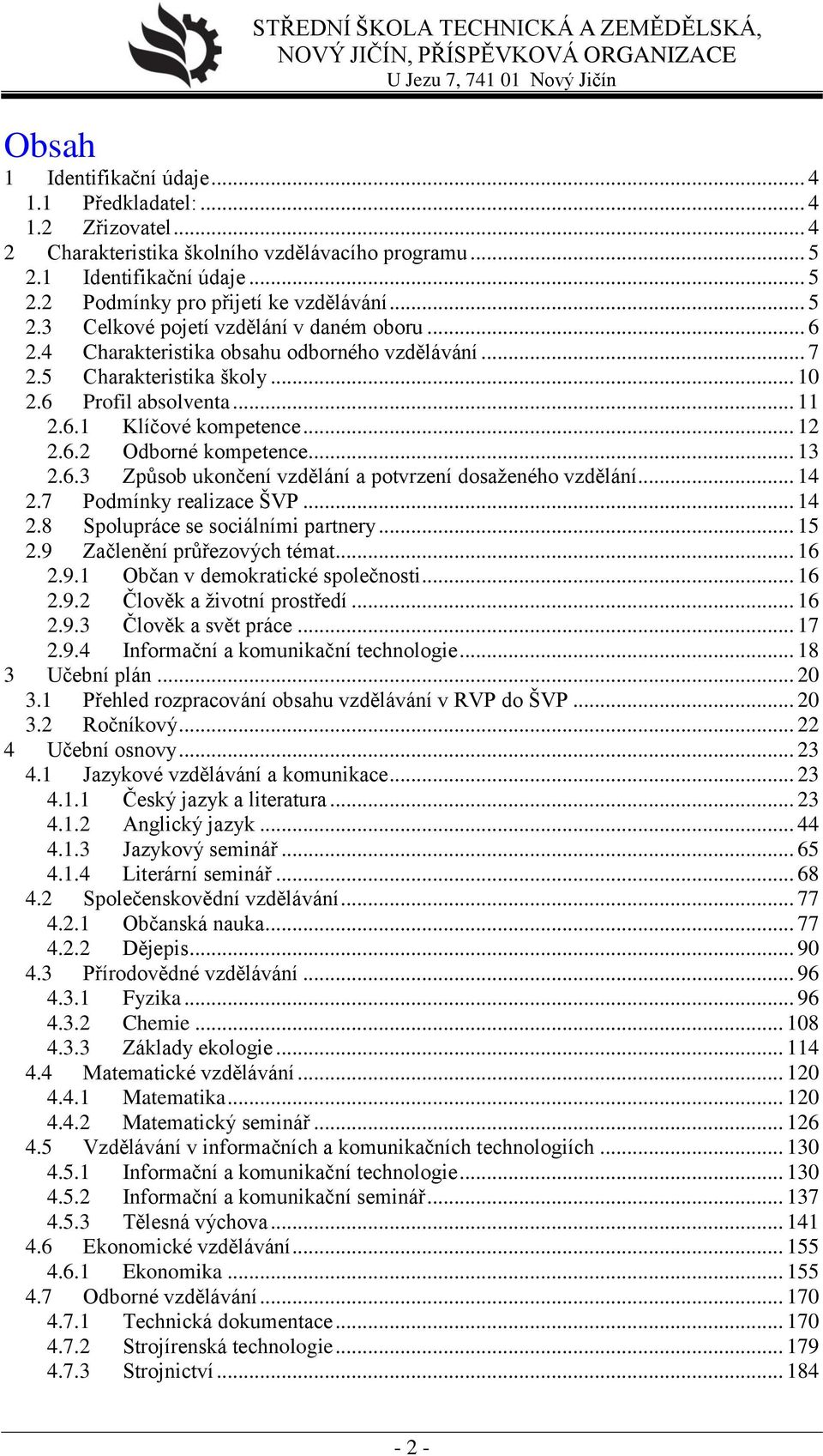 .. 13 2.6.3 Způsob ukončení vzdělání a potvrzení dosaženého vzdělání... 14 2.7 Podmínky realizace ŠVP... 14 2.8 Spolupráce se sociálními partnery... 15 2.9 Začlenění průřezových témat... 16 2.9.1 Občan v demokratické společnosti.