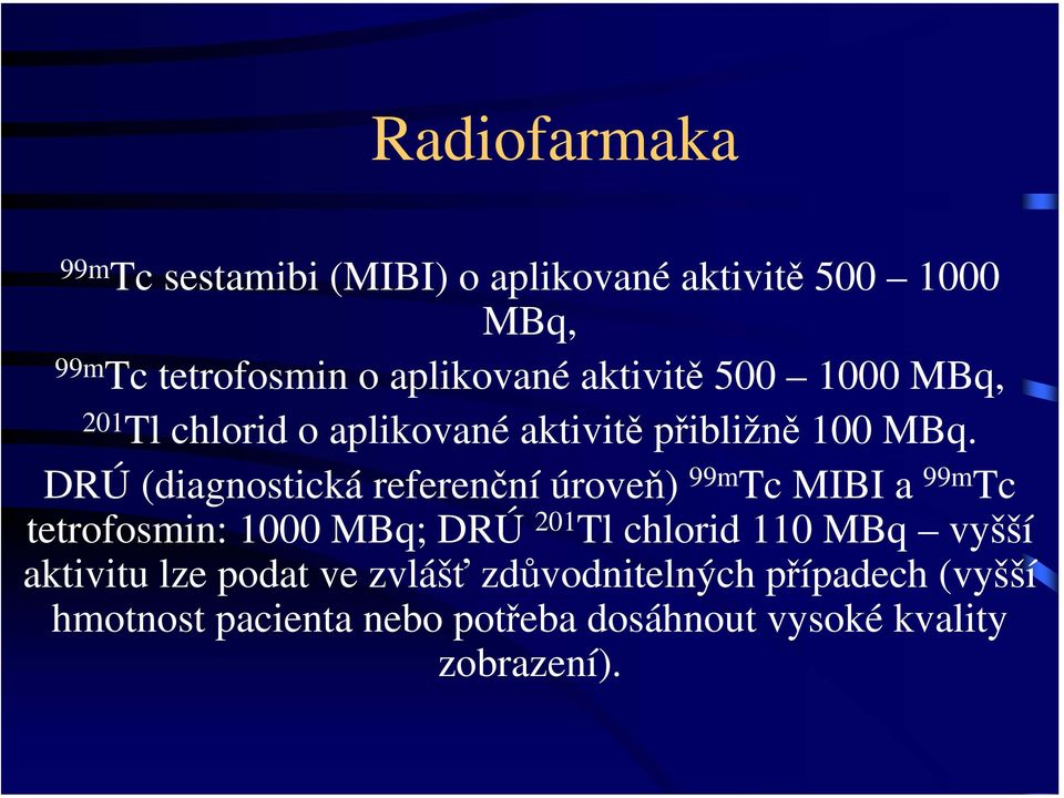 DRÚ (diagnostická referenční úroveň) 99m Tc MIBI a 99m Tc tetrofosmin: 1000 MBq; DRÚ 201 Tl chlorid 110