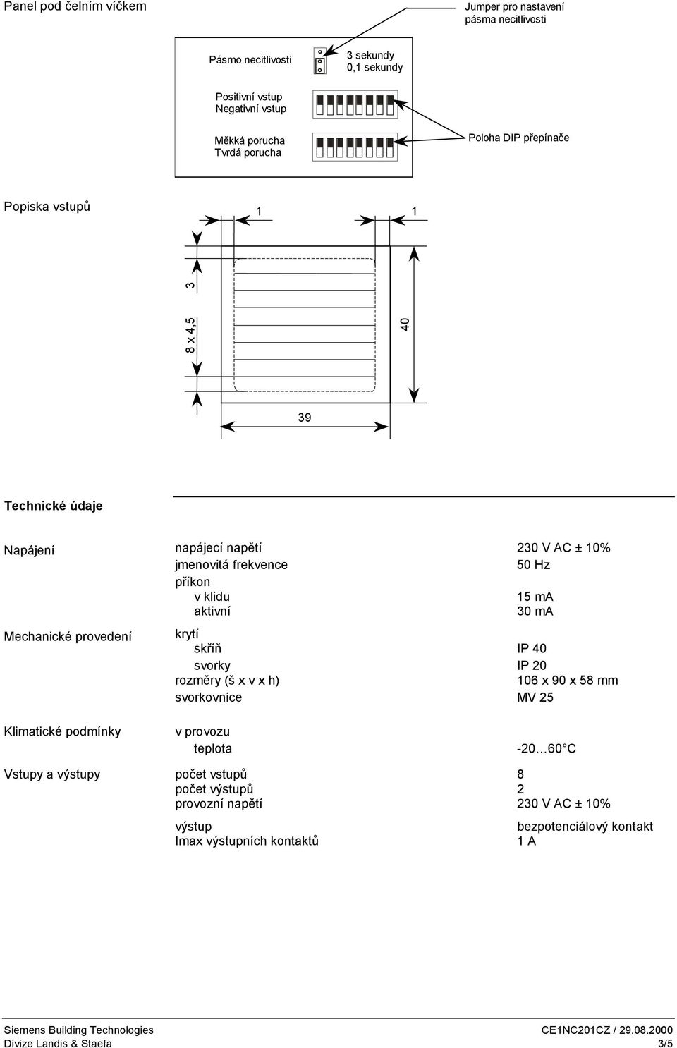 příkon v klidu 15 ma aktivní 30 ma krytí skříň IP 40 svorky IP 20 rozměry (š x v x h) 106 x 90 x 58 mm svorkovnice MV 25 Klimatické podmínky v provozu teplota -20