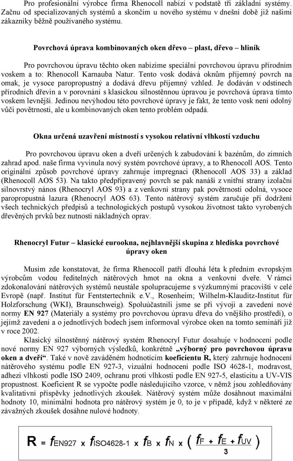 Povrchová úprava kombinovaných oken dřevo plast, dřevo hliník Pro povrchovou úpravu těchto oken nabízíme speciální povrchovou úpravu přírodním voskem a to: Rhenocoll Karnauba Natur.