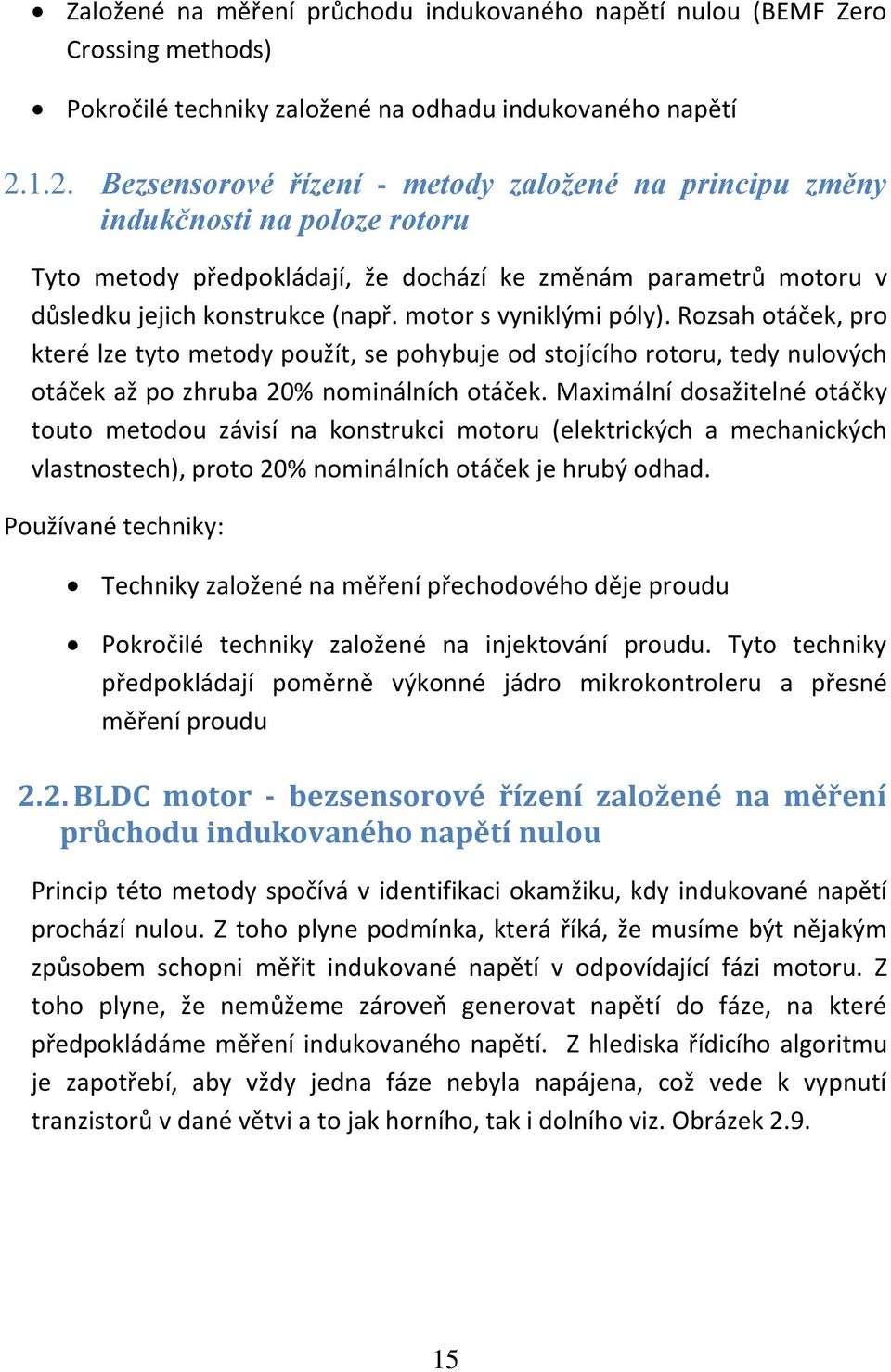 motor s vyniklými póly). Rozsah otáček, pro které lze tyto metody použít, se pohybuje od stojícího rotoru, tedy nulových otáček až po zhruba 20% nominálních otáček.