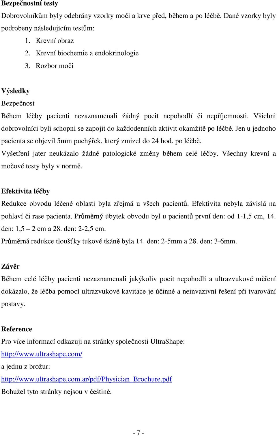 Jen u jednoho pacienta se objevil 5mm puchýřek, který zmizel do 24 hod. po léčbě. Vyšetření jater neukázalo žádné patologické změny během celé léčby. Všechny krevní a močové testy byly v normě.