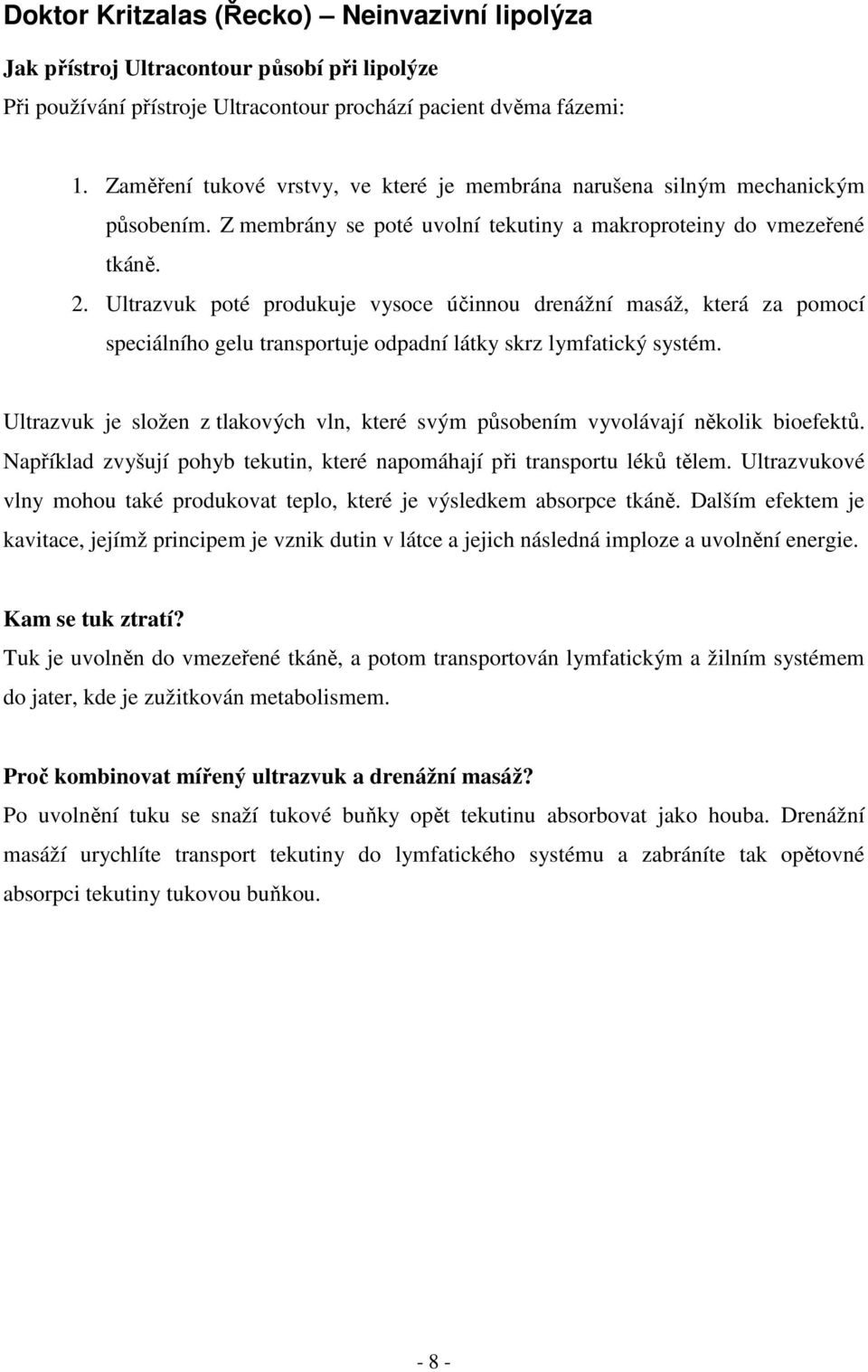 Ultrazvuk poté produkuje vysoce účinnou drenážní masáž, která za pomocí speciálního gelu transportuje odpadní látky skrz lymfatický systém.