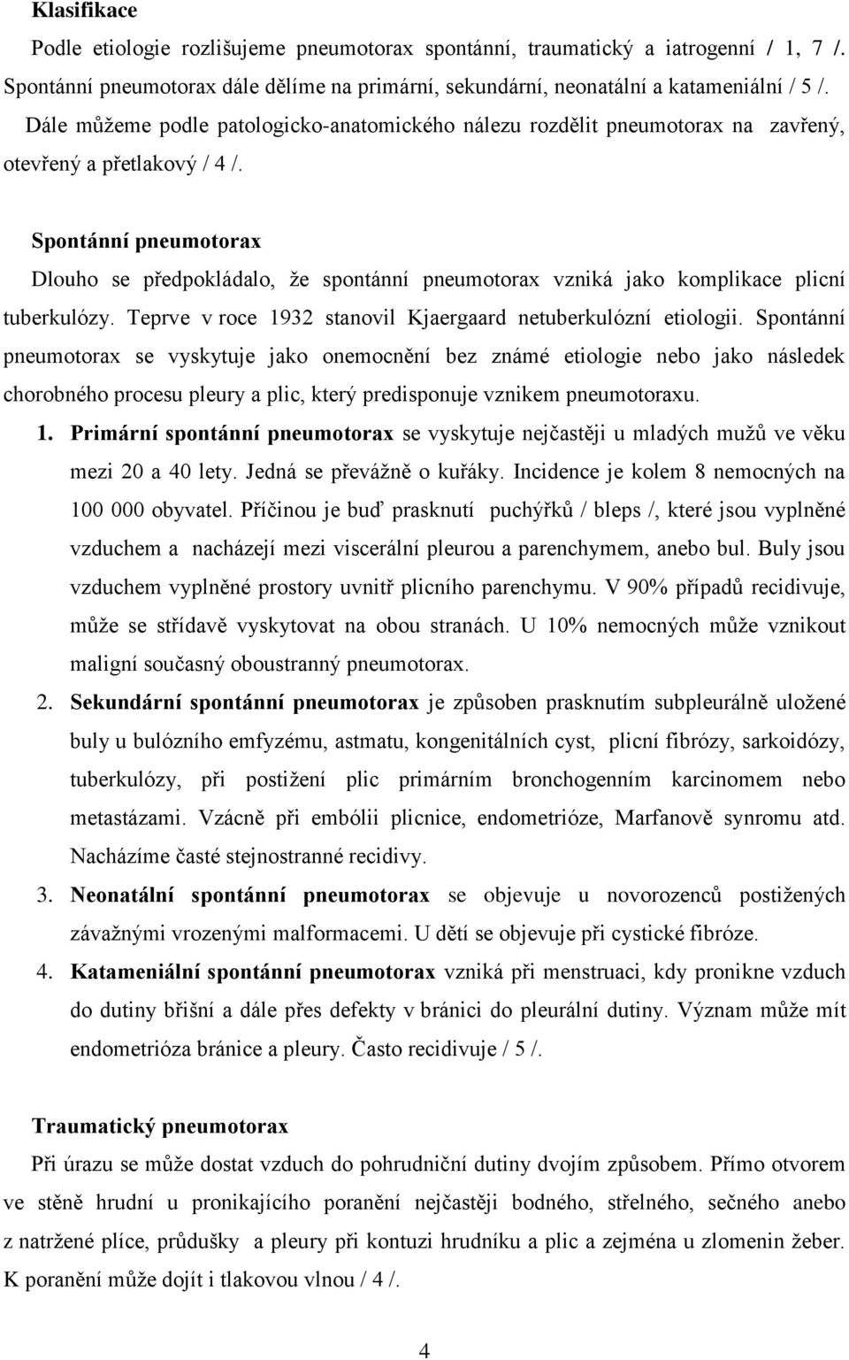 Spontánní pneumotorax Dlouho se předpokládalo, že spontánní pneumotorax vzniká jako komplikace plicní tuberkulózy. Teprve v roce 1932 stanovil Kjaergaard netuberkulózní etiologii.