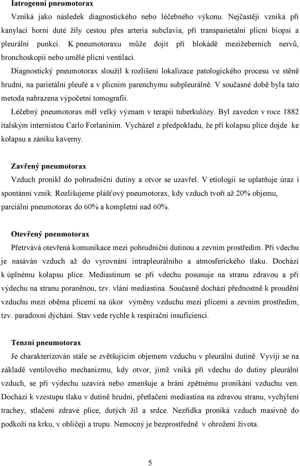 K pneumotoraxu může dojít při blokádě mezižeberních nervů, bronchoskopii nebo umělé plicní ventilaci.