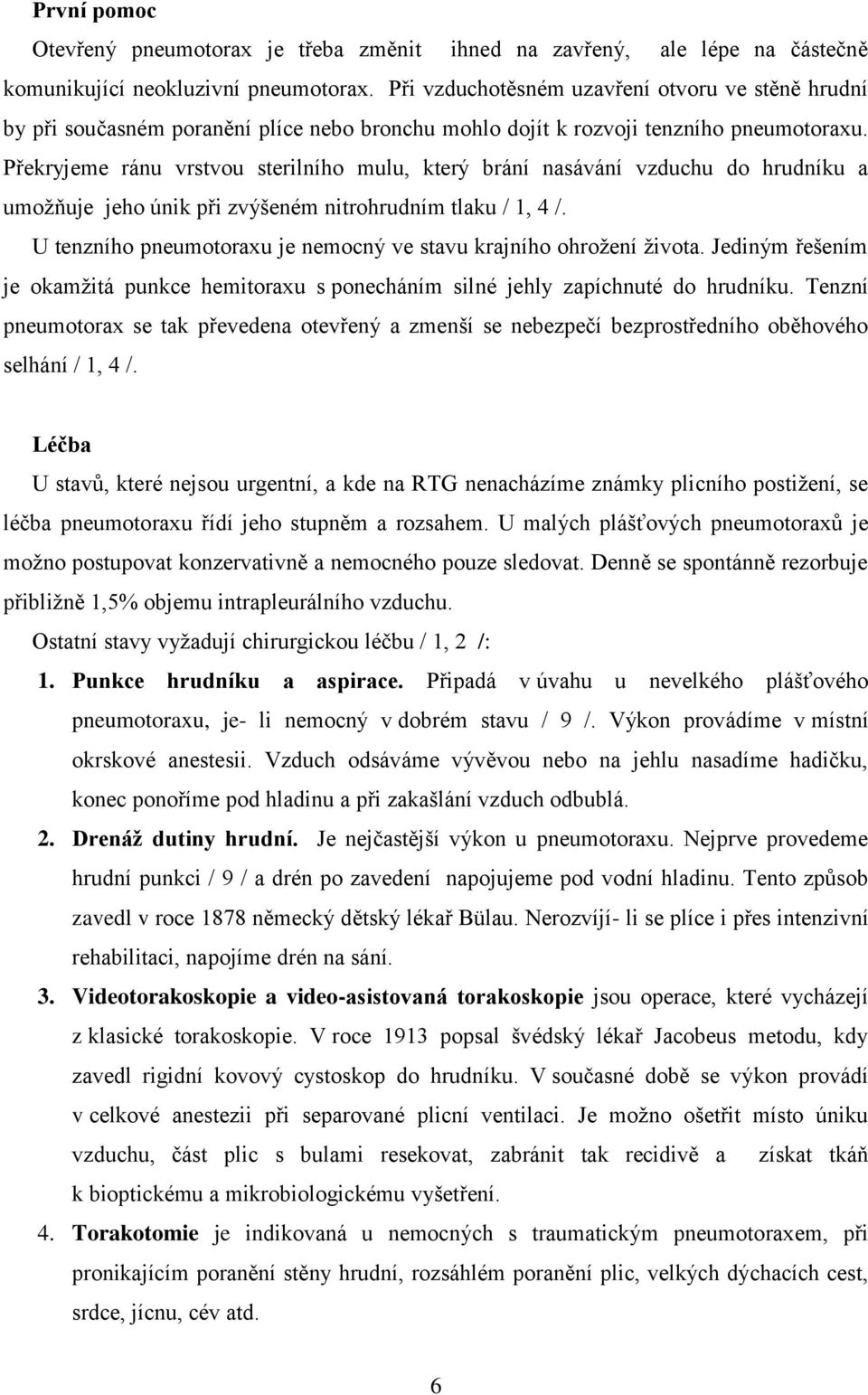 Překryjeme ránu vrstvou sterilního mulu, který brání nasávání vzduchu do hrudníku a umožňuje jeho únik při zvýšeném nitrohrudním tlaku / 1, 4 /.