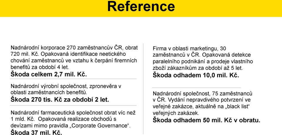 Škoda 37 mil. Kč. Firma v oblasti marketingu, 30 zaměstnanců v ČR. Opakovaná detekce paralelního podnikání a prodeje vlastního zboží zákazníkům za období až 5 let. Škoda odhadem 10,0 mil. Kč. Nadnárodní společnost, 75 zaměstnanců v ČR.