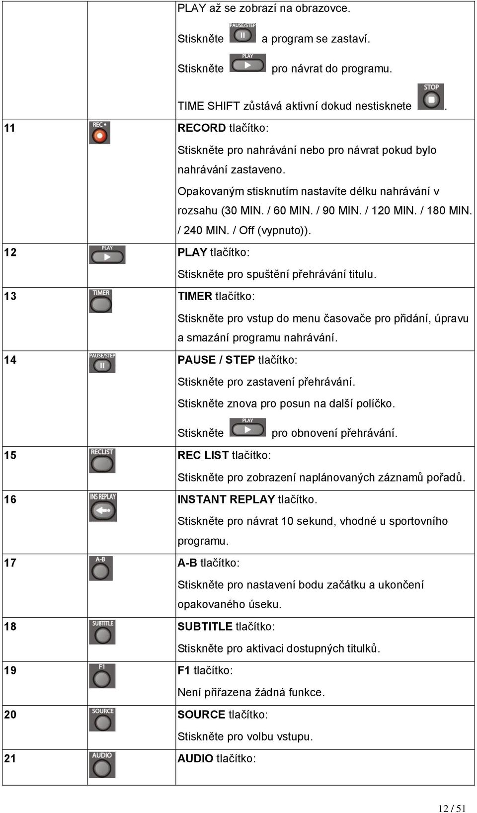 / 240 MIN. / Off (vypnuto)). 12 PLAY tlačítko: Stiskněte pro spuštění přehrávání titulu. 13 TIMER tlačítko: Stiskněte pro vstup do menu časovače pro přidání, úpravu a smazáníprogramu nahrávání.