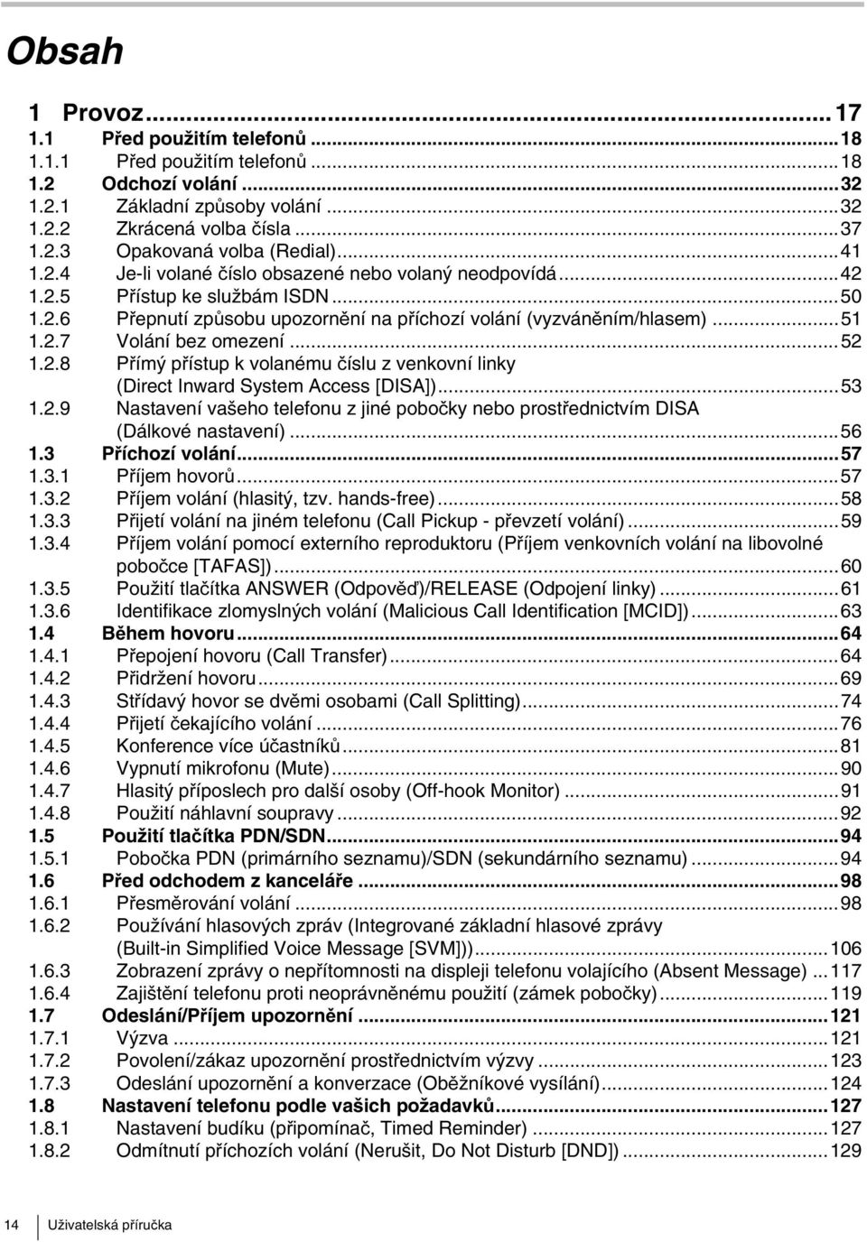 ..52 1.2.8 Přímý přístup k volanému číslu z venkovní linky (Direct Inward System Access [DISA])...53 1.2.9 Nastavení vašeho telefonu z jiné pobočky nebo prostřednictvím DISA (Dálkové nastavení)...56 1.