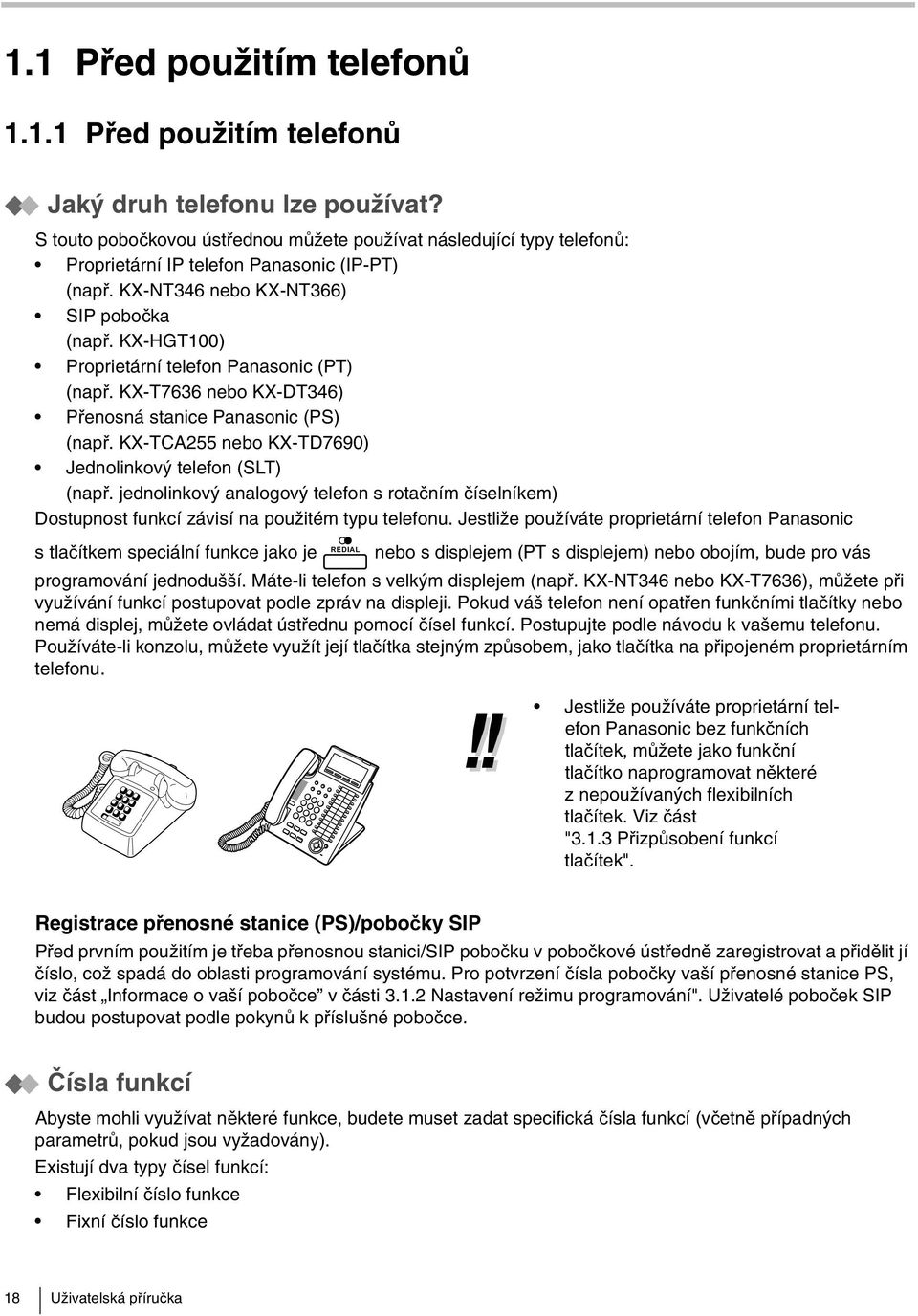 KX-HGT100) Proprietární telefon Panasonic (PT) (např. KX-T7636 nebo KX-DT346) Přenosná stanice Panasonic (PS) (např. KX-TCA255 nebo KX-TD7690) Jednolinkový telefon (SLT) (např.