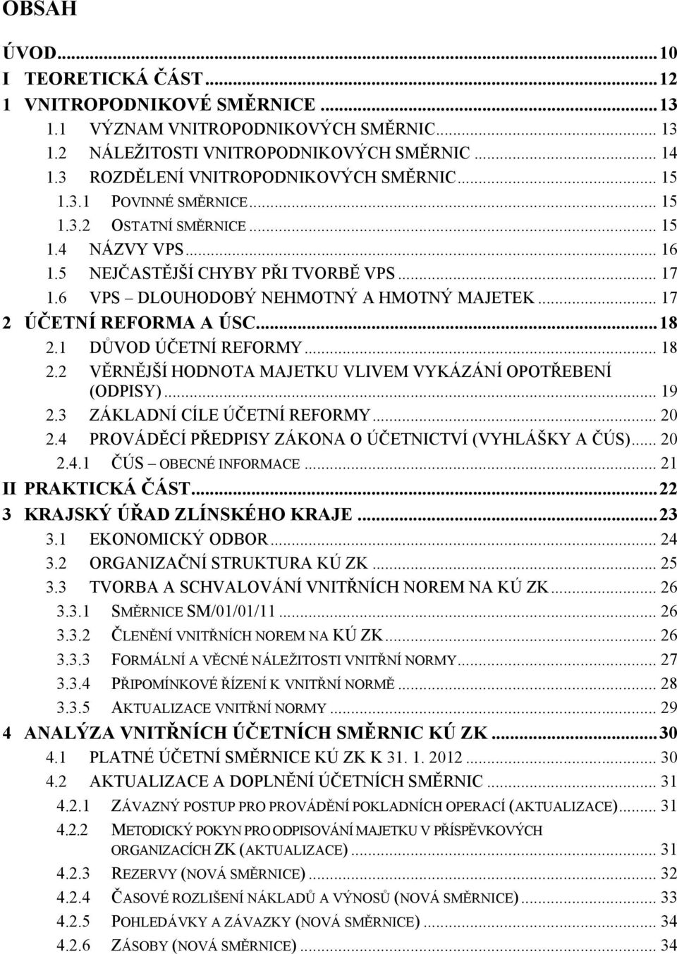 6 VPS DLOUHODOBÝ NEHMOTNÝ A HMOTNÝ MAJETEK... 17 2 ÚČETNÍ REFORMA A ÚSC...18 2.1 DŮVOD ÚČETNÍ REFORMY... 18 2.2 VĚRNĚJŠÍ HODNOTA MAJETKU VLIVEM VYKÁZÁNÍ OPOTŘEBENÍ (ODPISY)... 19 2.