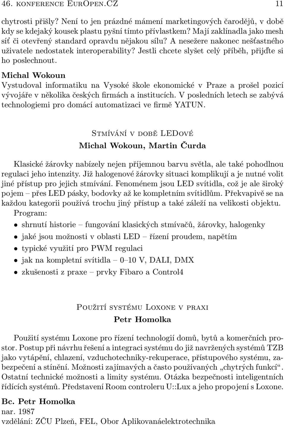 Jestli chcete slyšet celý příběh, přijďte si ho poslechnout. Michal Wokoun Vystudoval informatiku na Vysoké škole ekonomické v Praze a prošel pozicí vývojáře v několika českých firmách a institucích.