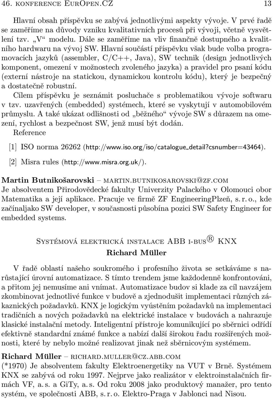 Hlavní součástí příspěvku však bude volba programovacích jazyků (assembler, C/C++, Java), SW technik (design jednotlivých komponent, omezení v možnostech zvoleného jazyka) a pravidel pro psaní kódu