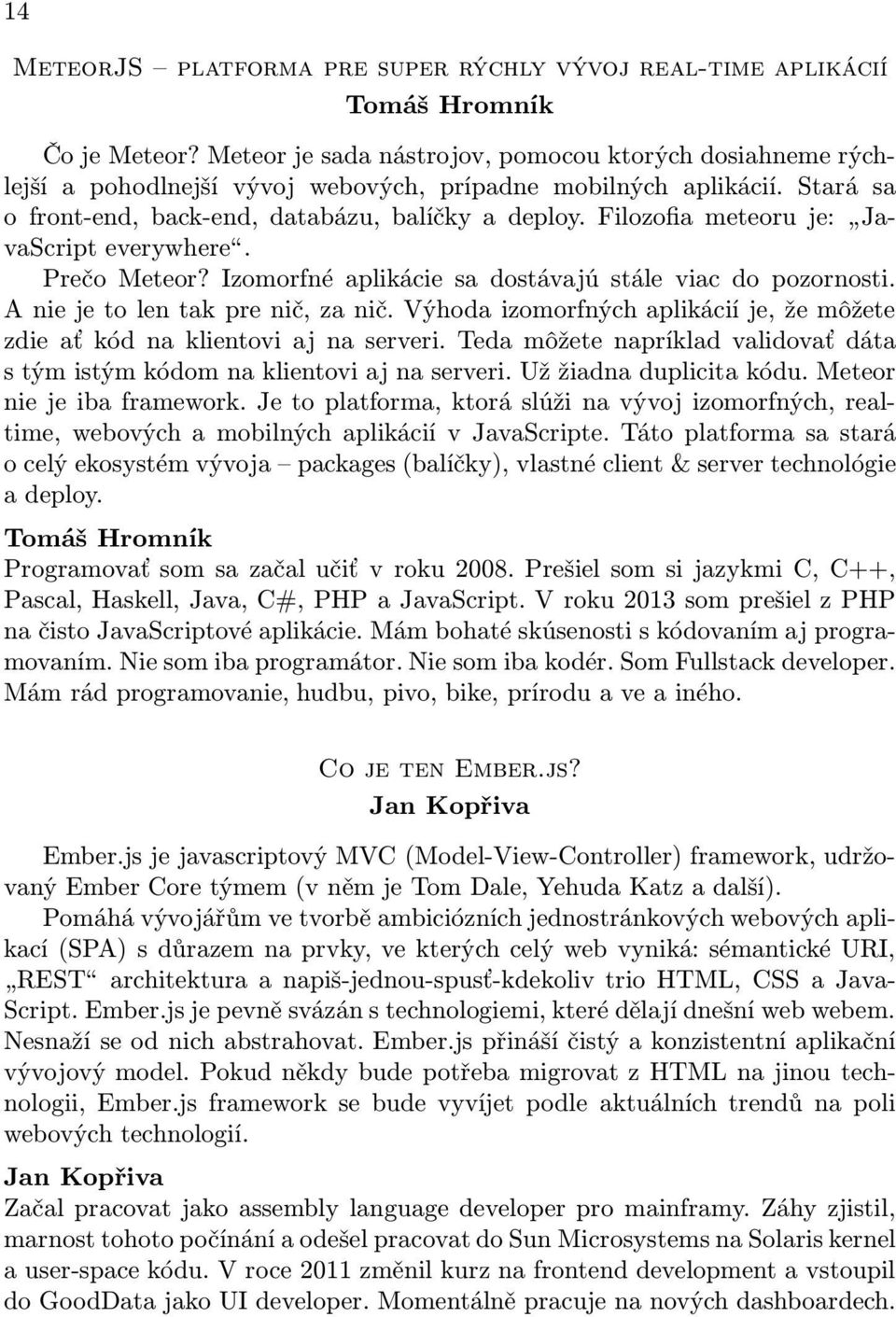 Filozofia meteoru je: JavaScript everywhere. Prečo Meteor? Izomorfné aplikácie sa dostávajú stále viac do pozornosti. A nie je to len tak pre nič, za nič.