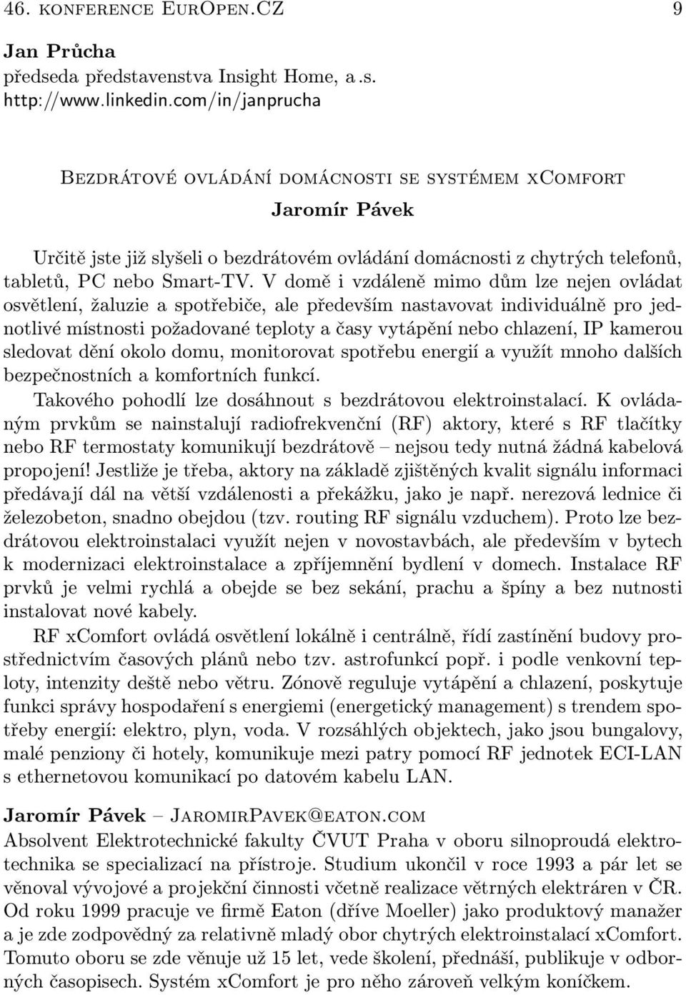 V domě i vzdáleně mimo dům lze nejen ovládat osvětlení, žaluzie a spotřebiče, ale především nastavovat individuálně pro jednotlivé místnosti požadované teploty a časy vytápění nebo chlazení, IP