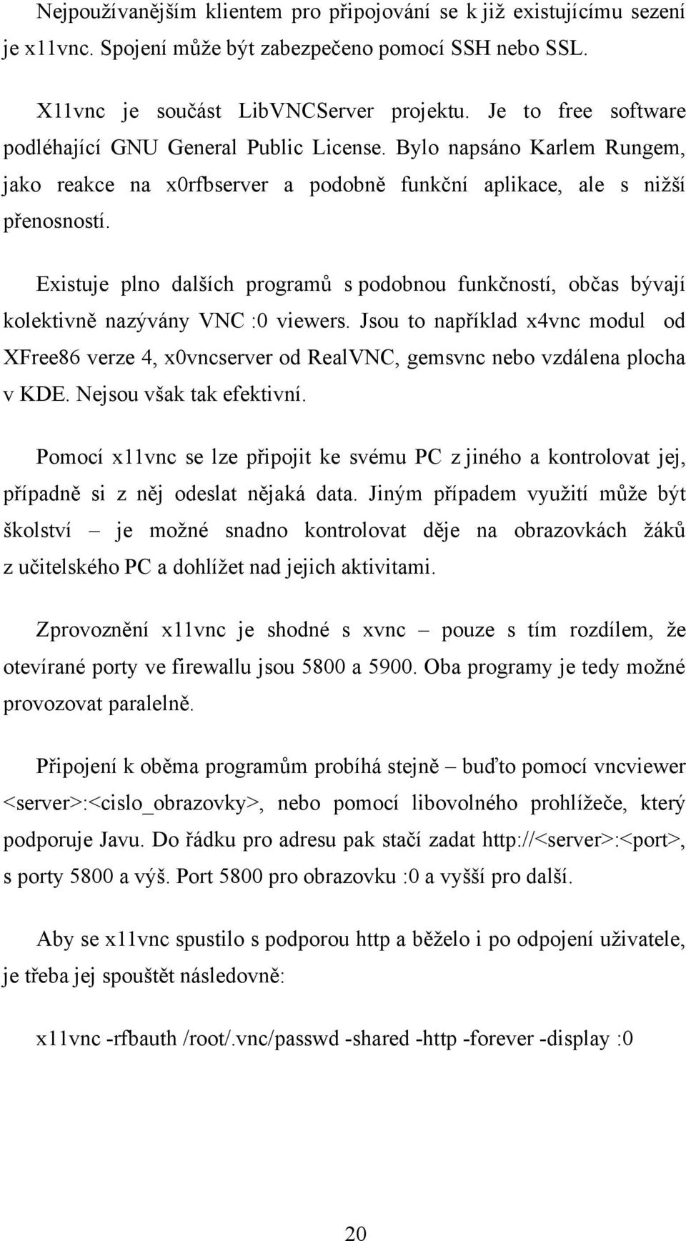 Existuje plno dalších programů s podobnou funkčností, občas bývají kolektivně nazývány VNC :0 viewers.