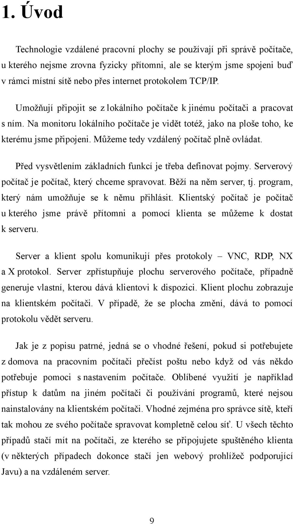 Můžeme tedy vzdálený počítač plně ovládat. Před vysvětlením základních funkcí je třeba definovat pojmy. Serverový počítač je počítač, který chceme spravovat. Běží na něm server, tj.