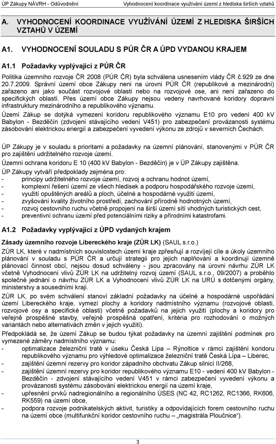 Správní území obce Zákupy není na úrovni PÚR ČR (republikové a mezinárodní) zařazeno ani jako součást rozvojové oblasti nebo na rozvojové ose, ani není zařazeno do specifických oblastí.