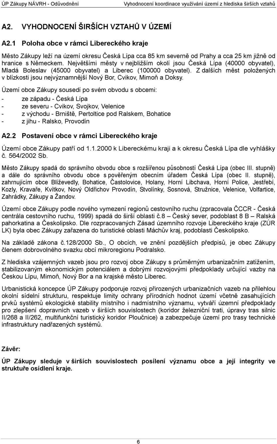 Největšími městy v nejbližším okolí jsou Česká Lípa (40000 obyvatel), Mladá Boleslav (45000 obyvatel) a Liberec (100000 obyvatel).