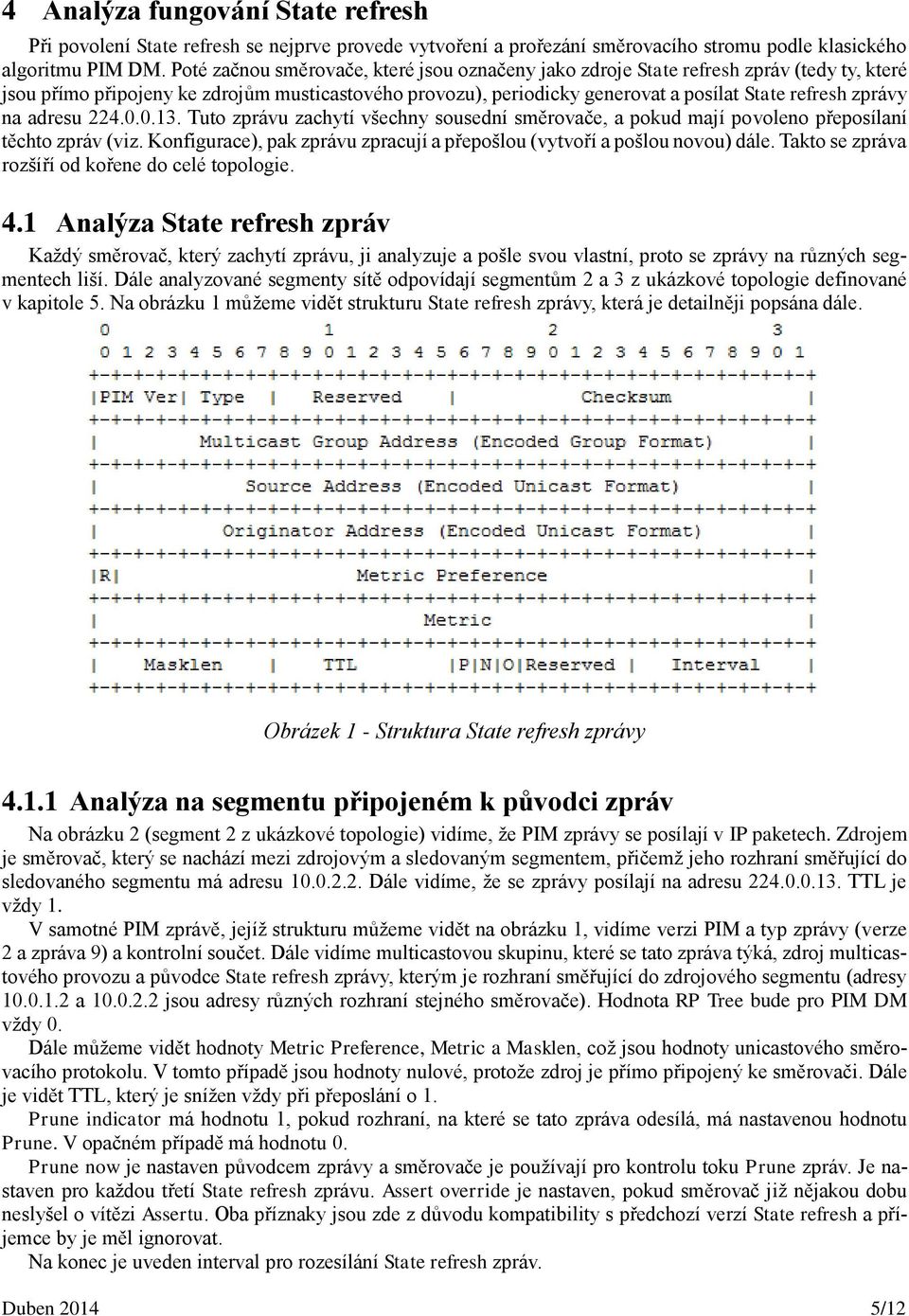 na adresu 224.0.0.13. Tuto zprávu zachytí všechny sousední směrovače, a pokud mají povoleno přeposílaní těchto zpráv (viz. Konfigurace), pak zprávu zpracují a přepošlou (vytvoří a pošlou novou) dále.