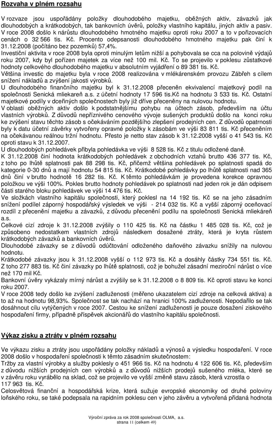 2008 (počítáno bez pozemků) 57,4%. Investiční aktivita v roce 2008 byla oproti minulým letům nižší a pohybovala se cca na polovině výdajů roku 2007, kdy byl pořízen majetek za více než 100 mil. Kč.