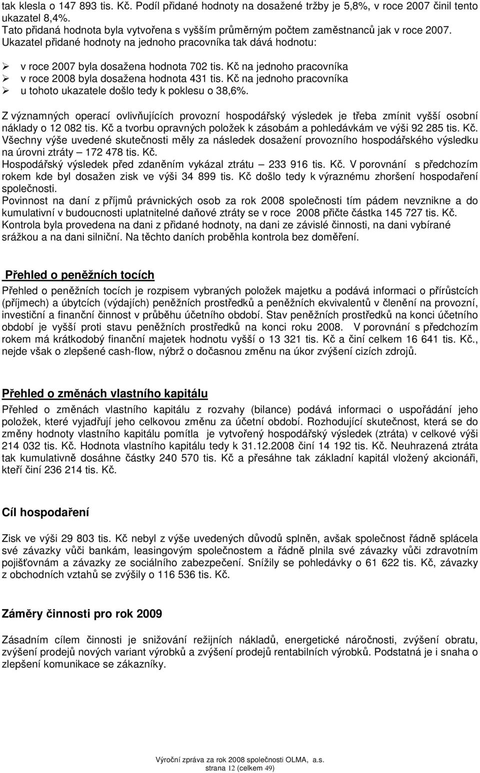 Kč na jednoho pracovníka v roce 2008 byla dosažena hodnota 431 tis. Kč na jednoho pracovníka u tohoto ukazatele došlo tedy k poklesu o 38,6%.