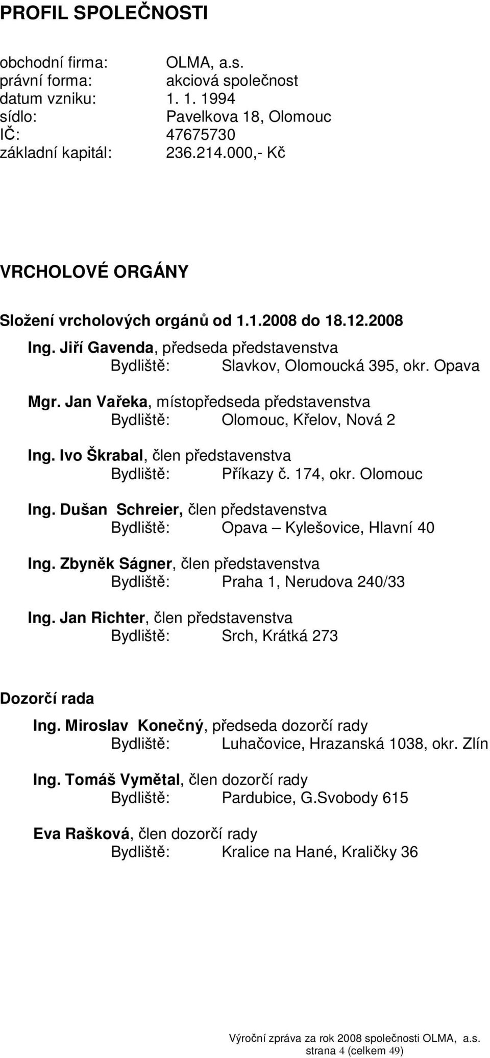 Jan Vařeka, místopředseda představenstva Bydliště: Olomouc, Křelov, Nová 2 Ing. Ivo Škrabal, člen představenstva Bydliště: Příkazy č. 174, okr. Olomouc Ing.