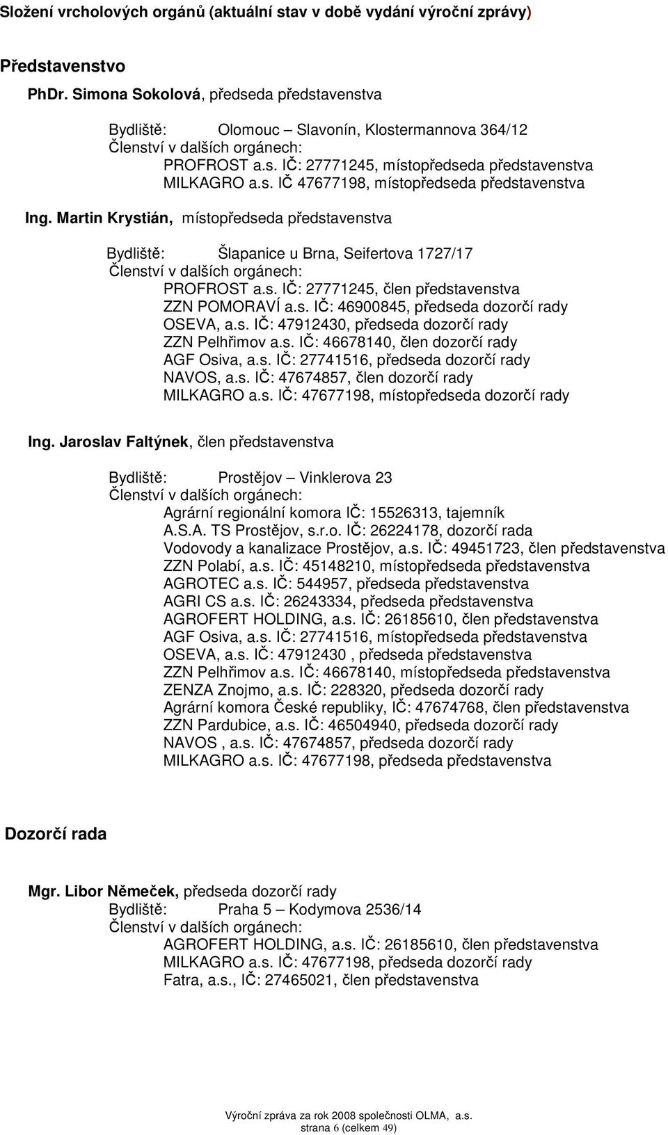 Martin Krystián, místopředseda představenstva Bydliště: Šlapanice u Brna, Seifertova 1727/17 Členství v dalších orgánech: PROFROST a.s. IČ: 27771245, člen představenstva ZZN POMORAVÍ a.s. IČ: 46900845, předseda dozorčí rady OSEVA, a.