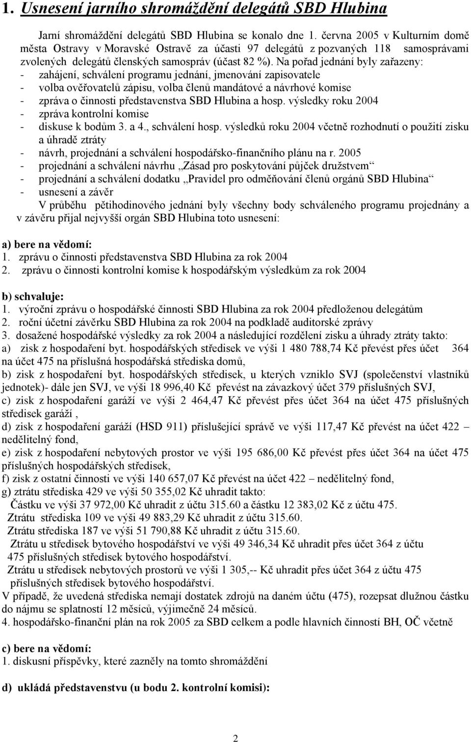 Na pořad jednání byly zařazeny: - zahájení, schválení programu jednání, jmenování zapisovatele - volba ověřovatelů zápisu, volba členů mandátové a návrhové komise - zpráva o činnosti představenstva