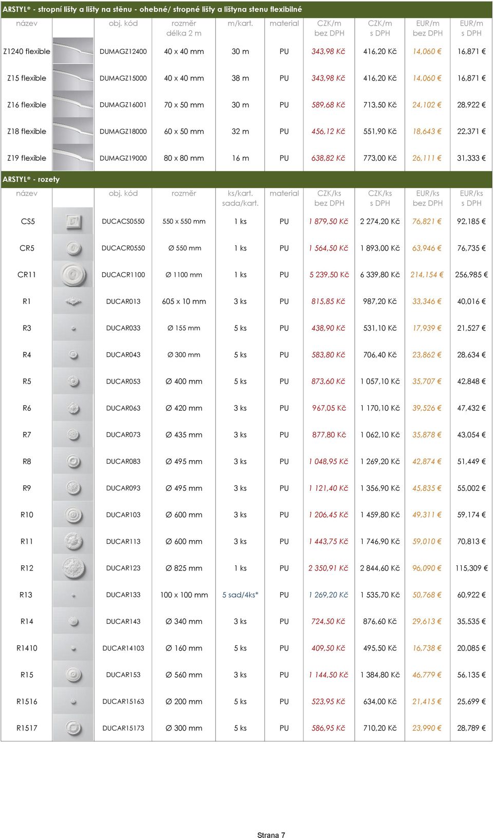 551,90 Kč 18,643 22,371 Z19 flexible DUMAGZ19000 80 x 80 mm 16 m PU 638,82 Kč 773,00 Kč 26,111 31,333 ARSTYL - rozety název obj. kód rozměr ks/kart. material CZK/ks CZK/ks EUR/ks EUR/ks sada/kart.