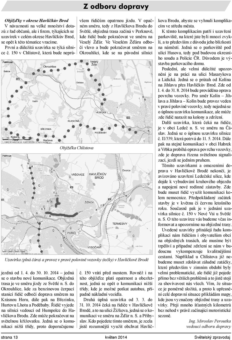 S. do Okrouhlice, kde za benzinovou čerpací stanicí řidič odbočí doprava směrem na Krásnou Horu, dále pak na Březinku, Hurtovu Lhotu a Poděbaby.