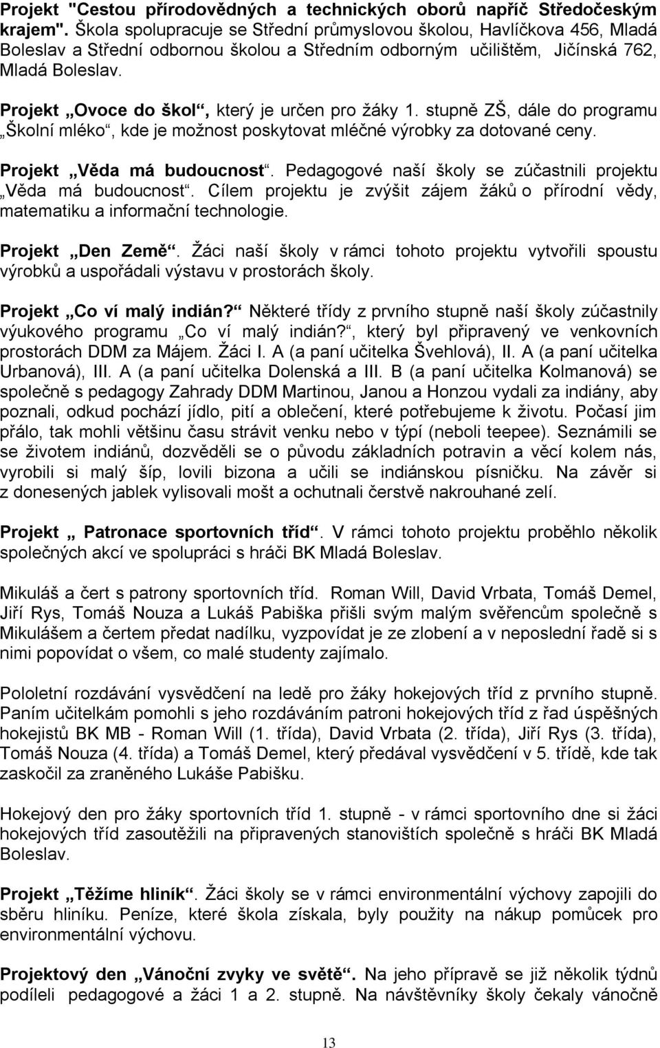 Projekt Ovoce do škol, který je určen pro žáky 1. stupně ZŠ, dále do programu Školní mléko, kde je možnost poskytovat mléčné výrobky za dotované ceny. Projekt Věda má budoucnost.