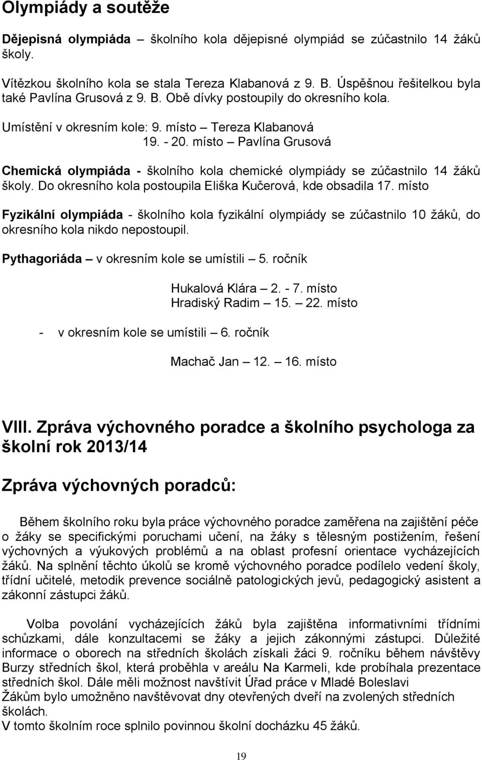 místo Pavlína Grusová Chemická olympiáda - školního kola chemické olympiády se zúčastnilo 14 žáků školy. Do okresního kola postoupila Eliška Kučerová, kde obsadila 17.