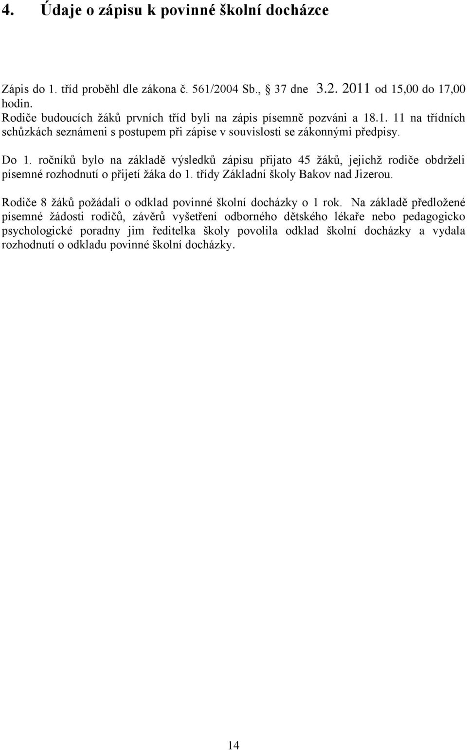 ročníků bylo na základě výsledků zápisu přijato 45 žáků, jejichž rodiče obdrželi písemné rozhodnutí o přijetí žáka do 1. třídy Základní školy Bakov nad Jizerou.