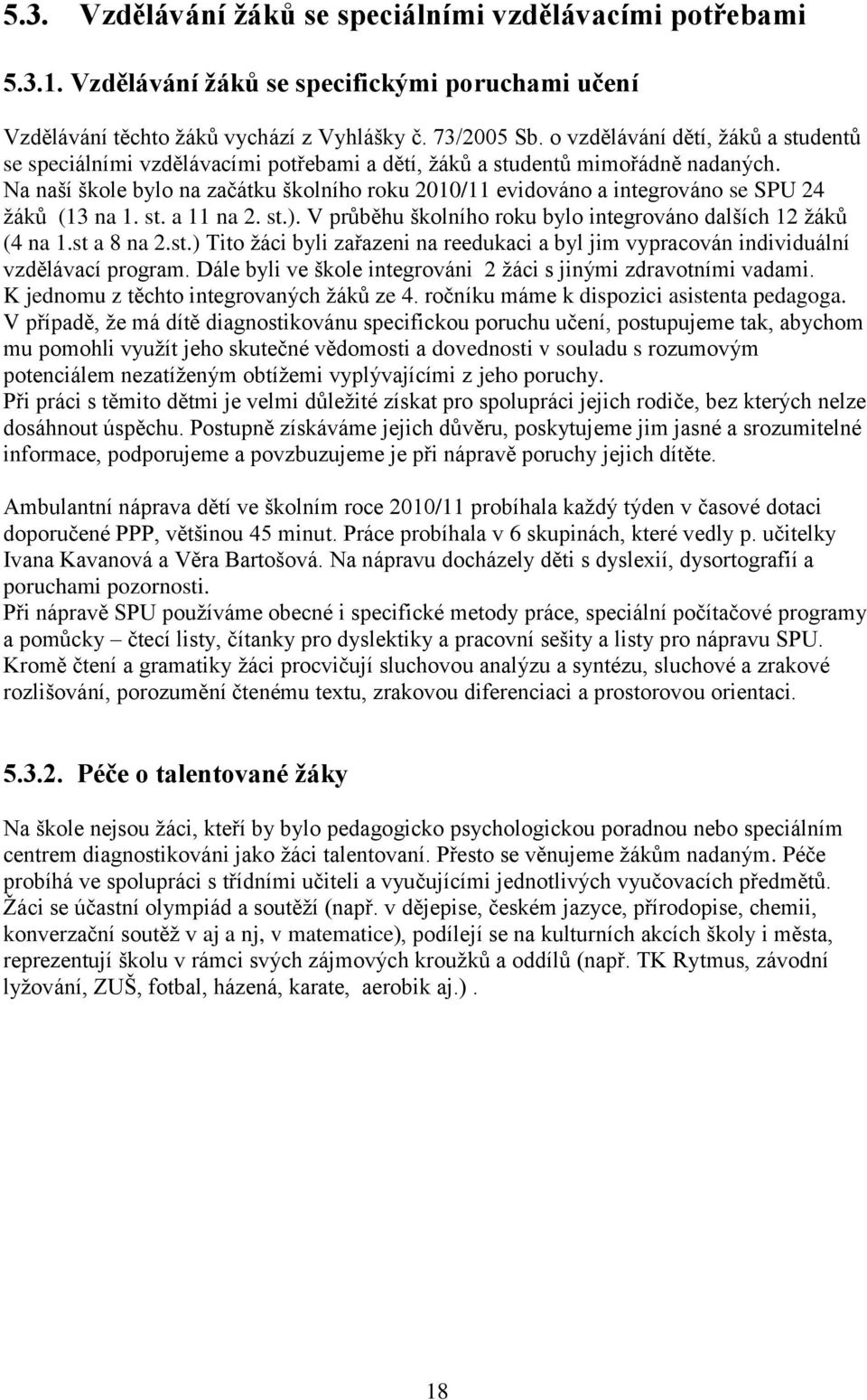 Na naší škole bylo na začátku školního roku 2010/11 evidováno a integrováno se SPU 24 žáků (13 na 1. st. a 11 na 2. st.). V průběhu školního roku bylo integrováno dalších 12 žáků (4 na 1.st a 8 na 2.