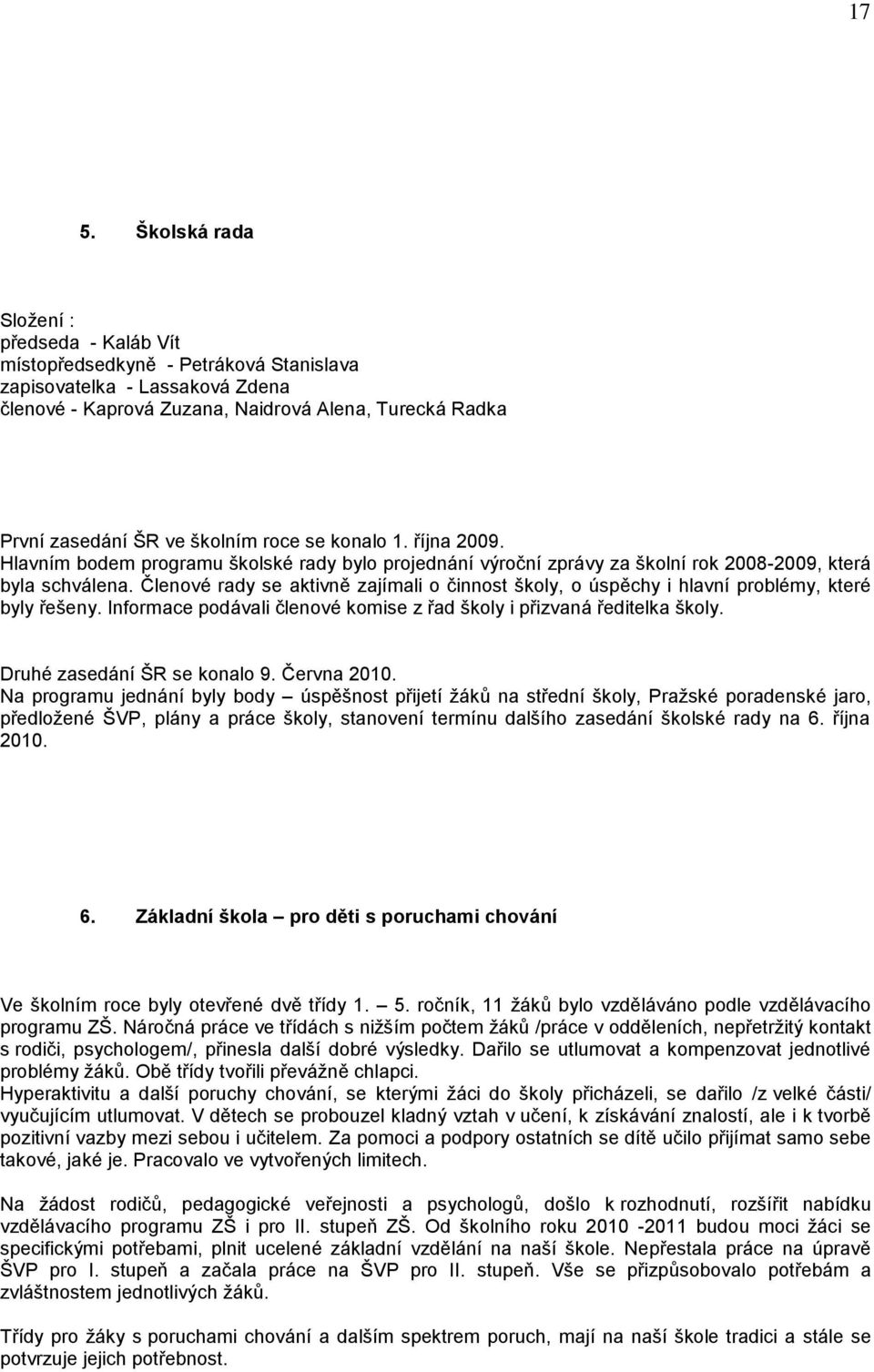 Členové rady se aktivně zajímali o činnost školy, o úspěchy i hlavní problémy, které byly řešeny. Informace podávali členové komise z řad školy i přizvaná ředitelka školy.