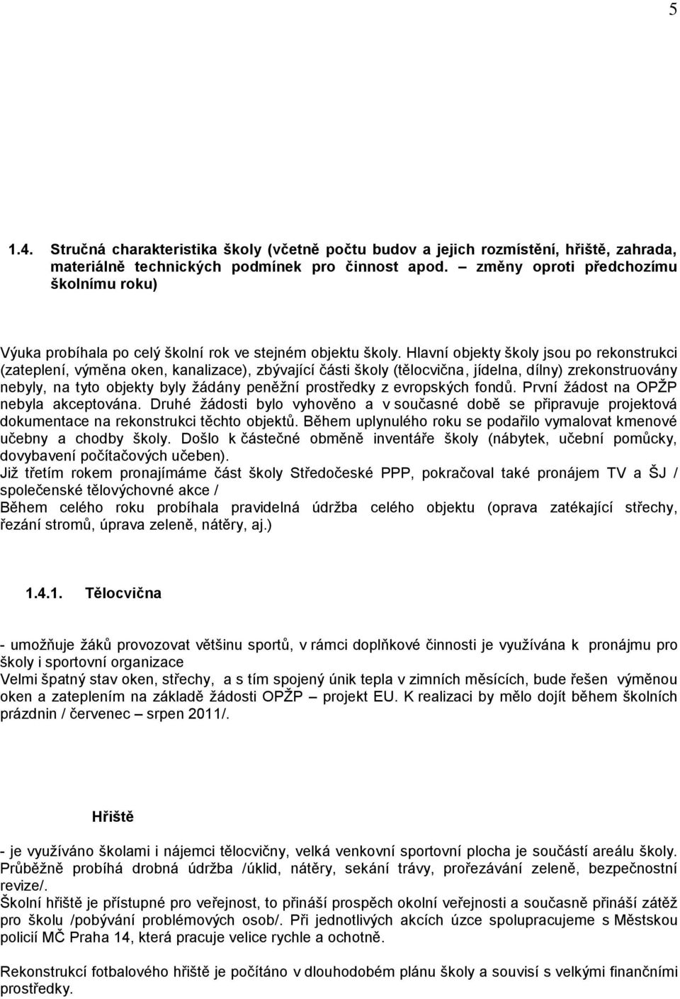 Hlavní objekty školy jsou po rekonstrukci (zateplení, výměna oken, kanalizace), zbývající části školy (tělocvična, jídelna, dílny) zrekonstruovány nebyly, na tyto objekty byly žádány peněžní