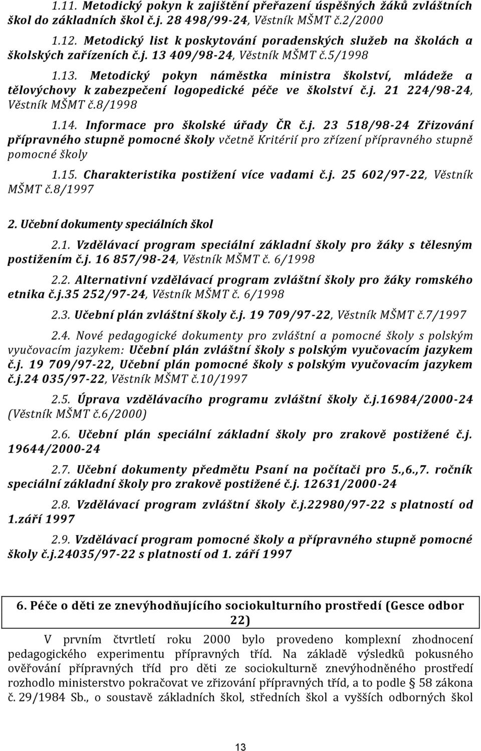 409/98-24, Věstník MŠMT č.5/1998 1.13. Metodický pokyn náměstka ministra školství, mládeže a tělovýchovy k zabezpečení logopedické péče ve školství č.j. 21 224/98-24, Věstník MŠMT č.8/1998 1.14.