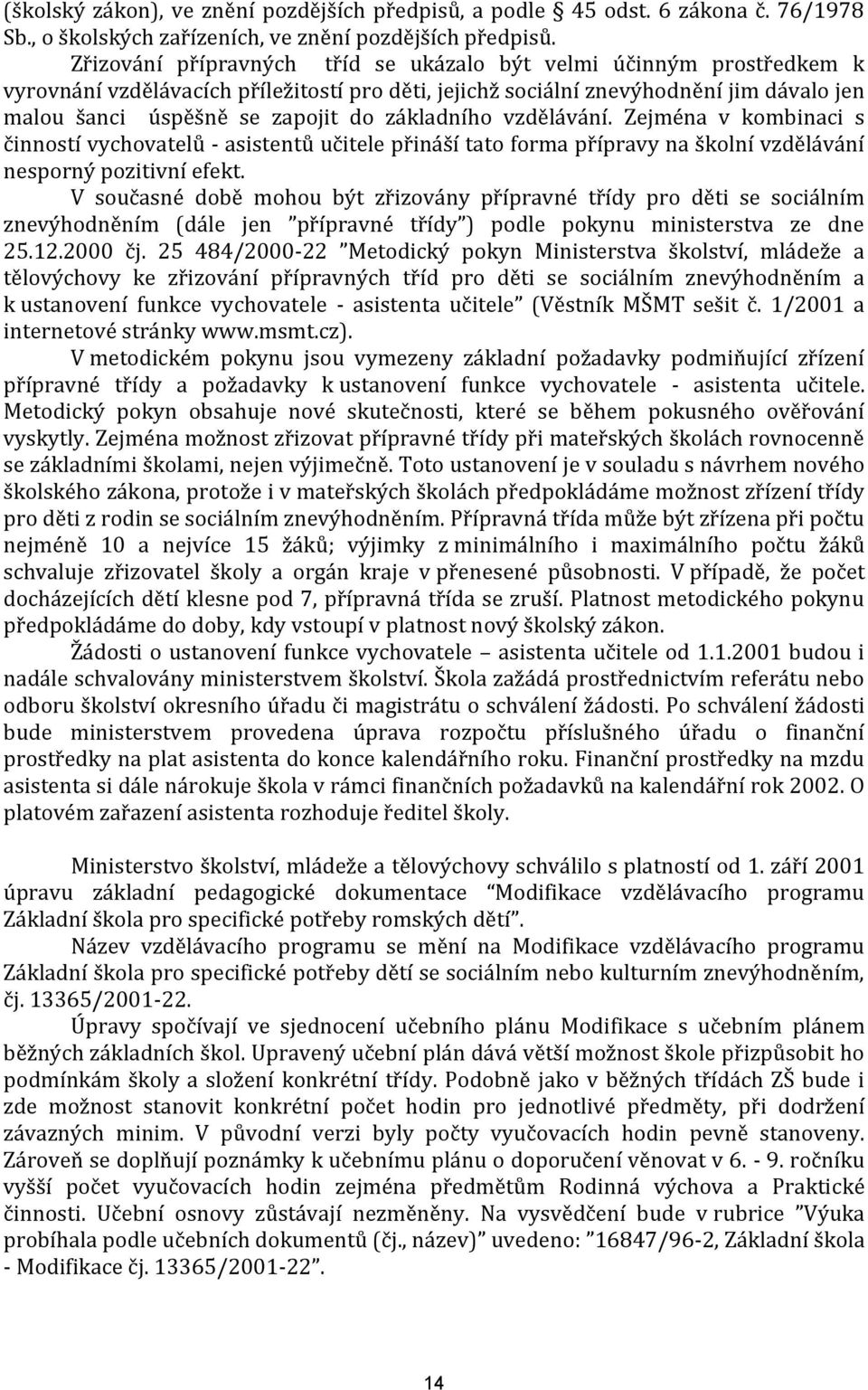 základního vzdělávání. Zejména v kombinaci s činností vychovatelů - asistentů učitele přináší tato forma přípravy na školní vzdělávání nesporný pozitivní efekt.