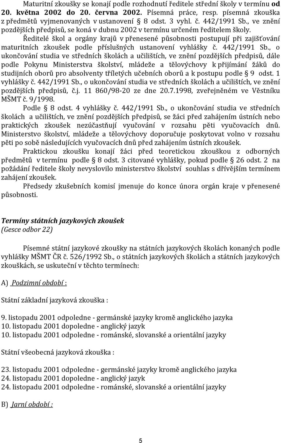 Ředitelé škol a orgány krajů v přenesené působnosti postupují při zajišťování maturitních zkoušek podle příslušných ustanovení vyhlášky č. 442/1991 Sb.