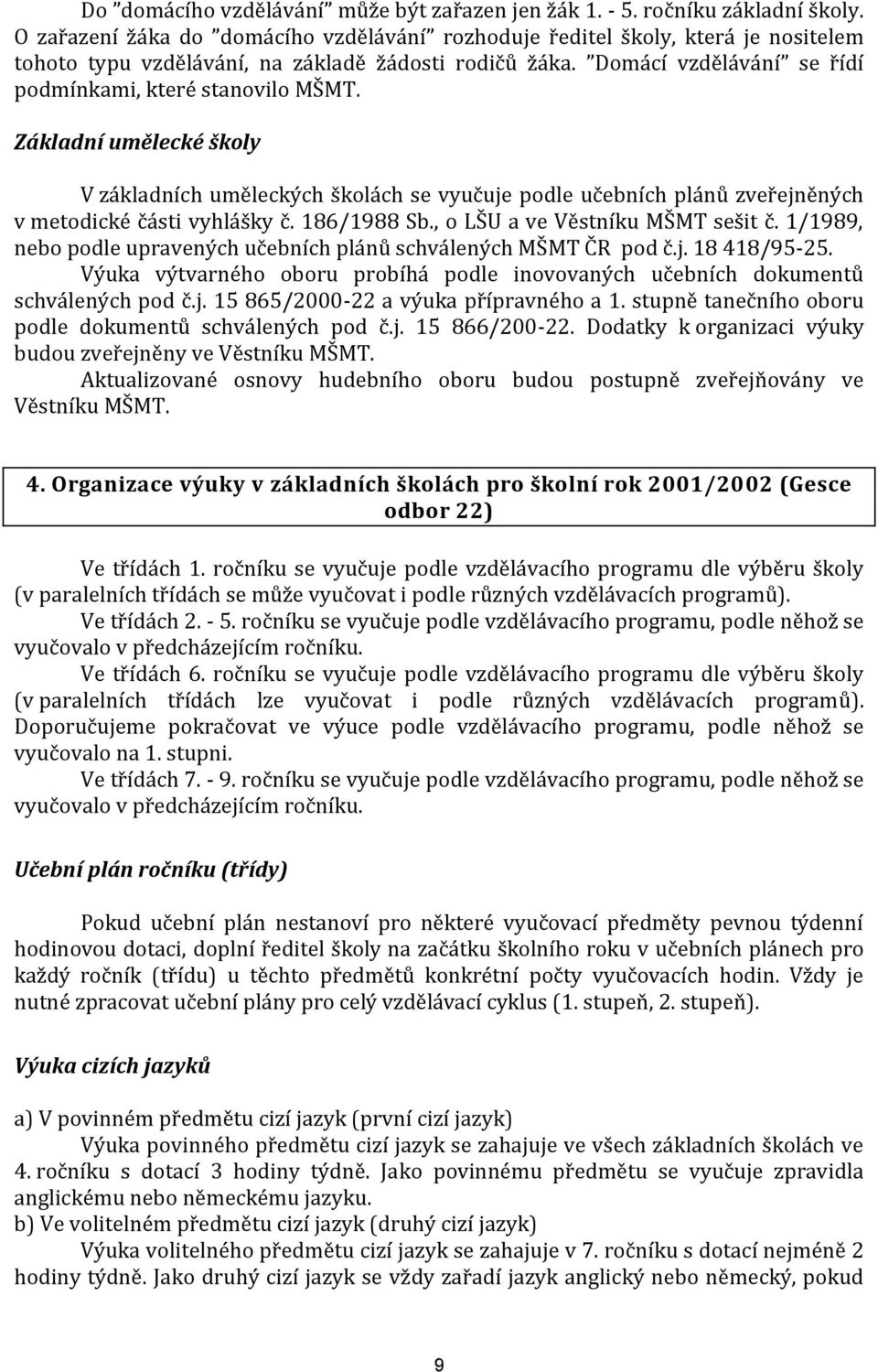 Základní umělecké školy V základních uměleckých školách se vyučuje podle učebních plánů zveřejněných v metodické části vyhlášky č. 186/1988 Sb., o LŠU a ve Věstníku MŠMT sešit č.